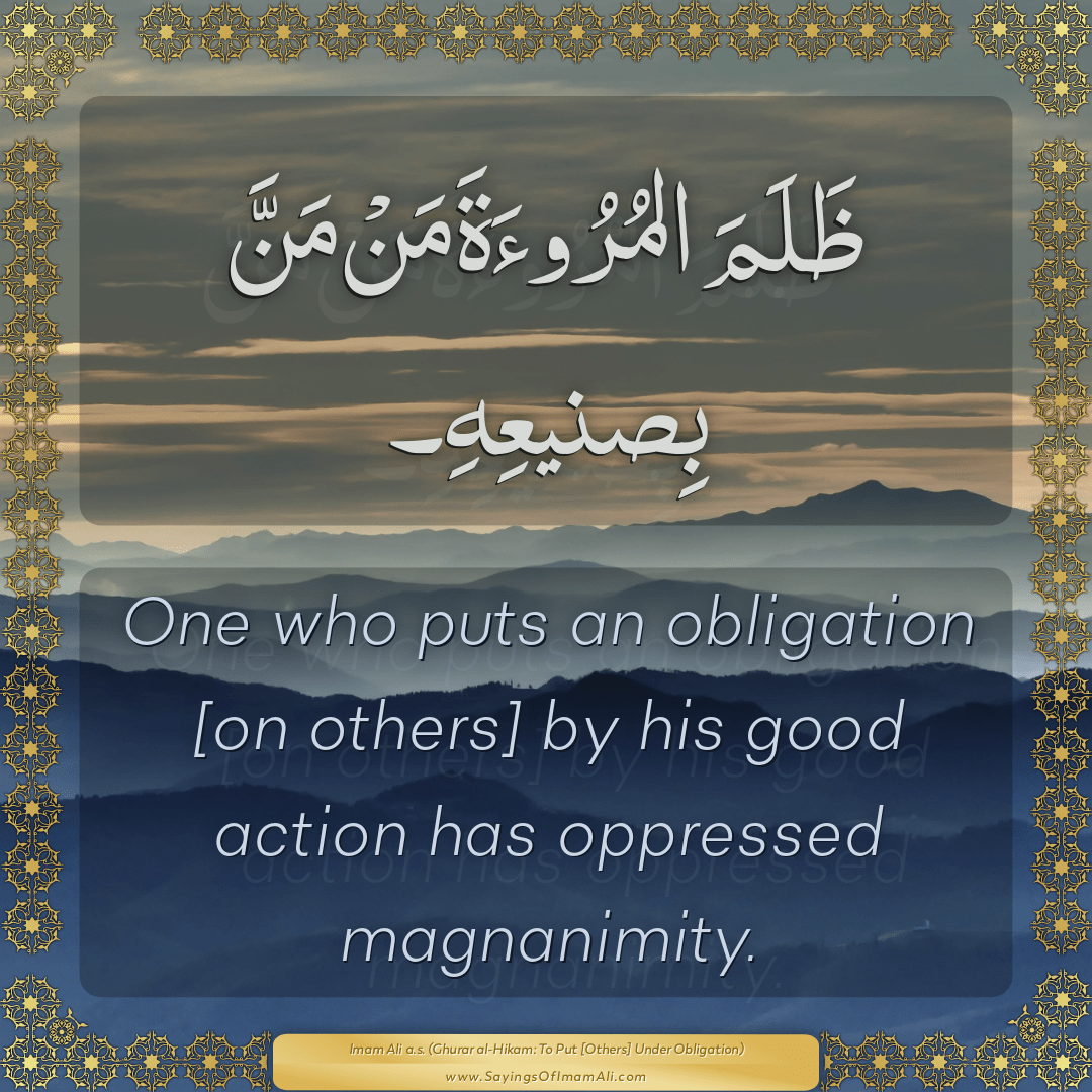 One who puts an obligation [on others] by his good action has oppressed...